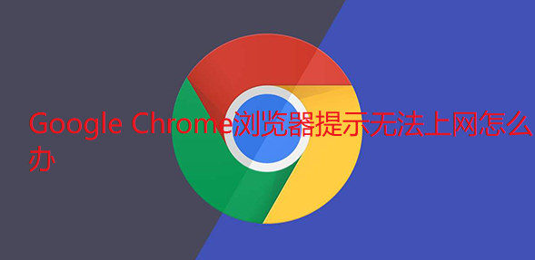 Google Chrome浏览器提示无法上网怎么办