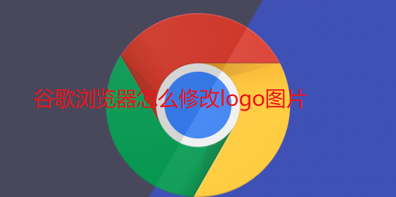 谷歌浏览器怎么修改logo图片